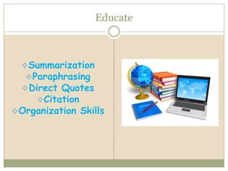 Educate



  Summarization
   Paraphrasing
  Direct Quotes
     Citation
Organization Skills
 