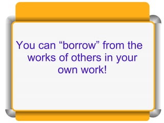 You can “borrow” from the works of others in your own work! 