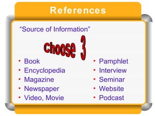 References “ Source of Information” Pamphlet Interview Seminar Website Podcast Book Encyclopedia Magazine Newspaper Video, Movie Choose  3 