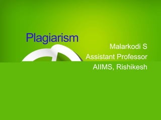 Malarkodi S
Assistant Professor
AIIMS, Rishikesh
Plagiarism
 