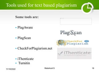 Tools used for text based plagiarism
18
Malarkodi S
Some tools are:
 PlagAware
 PlagScan
 CheckForPlagiarism.net
 iThenticate
 Turnitin
11/18/2022
 