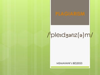 PLAGIARISM



/ˈpleɪdʒərɪz(ə)m/



   MSMAHANI’s BES3053
 