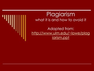 Plagiarism
what it is and how to avoid it
Adapted from:
http://www.ulm.edu/~lowe/plag
iarism.ppt
 