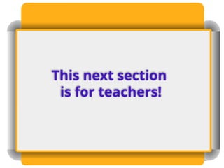 This next section
is for teachers!
 