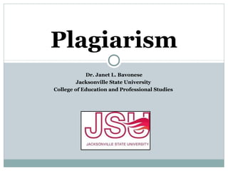 Dr. Janet L. Bavonese
Jacksonville State University
College of Education and Professional Studies
Plagiarism
 