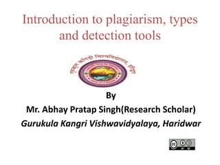 Introduction to plagiarism, types
and detection tools
By
Mr. Abhay Pratap Singh(Research Scholar)
Gurukula Kangri Vishwavidyalaya, Haridwar
 