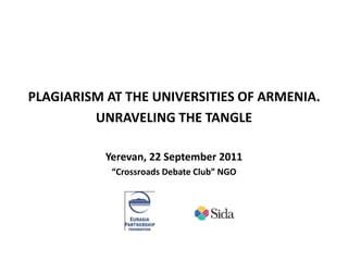 PLAGIARISM AT THE UNIVERSITIES OF ARMENIA.
UNRAVELING THE TANGLE
Yerevan, 22 September 2011
“Crossroads Debate Club” NGO
 