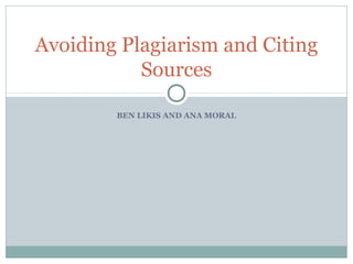 Avoiding Plagiarism and Citing
Sources
BEN LIKIS AND ANA MORAL

 