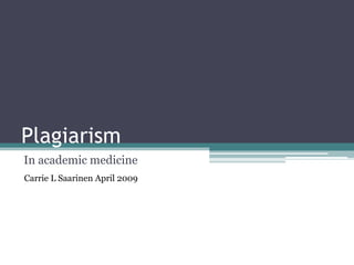 Plagiarism In academic medicine Carrie L Saarinen April 2009 