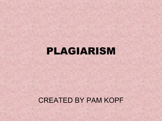 PLAGIARISM CREATED BY PAM KOPF 