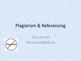 Plagiarism & Referencing Orna Farrell Orna.farrell@dbs.ie 