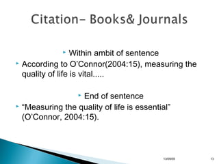 Within ambit of sentence
 According to O’Connor(2004:15), measuring the
quality of life is vital.....


End of sentence
 “Measuring the quality of life is essential”
(O’Connor, 2004:15).


13/10/22

13

 
