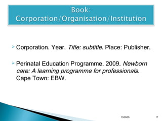  Corporation.

Year. Title: subtitle. Place: Publisher.

Education Programme. 2009. Newborn
care: A learning programme for professionals.
Cape Town: EBW.

 Perinatal

13/10/22

17

 