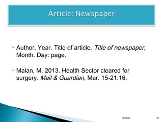 Year. Title of article. Title of newspaper,
Month. Day: page.

 Author.

 Malan,

M. 2013. Health Sector cleared for
surgery. Mail & Guardian, Mar. 15-21:16.

13/10/22

27

 