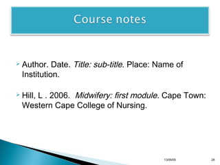 Date. Title: sub-title. Place: Name of
Institution.

 Author.

L . 2006. Midwifery: first module. Cape Town:
Western Cape College of Nursing.

 Hill,

13/10/22

28

 