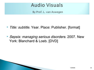 



Title: subtitle. Year. Place: Publisher. [format]
Sepsis: managing serious disorders. 2007. New
York: Blanchard & Loeb. [DVD]

13/10/22

33

 