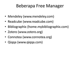 Beberapa Free Manager
• Mendeley (www.mendeley.com)
• Readcube (www.readcube.com)
• Bibliographix (home.mybibliographix.com)
• Zotero (www.zotero.org)
• Connotea (www.connotea.org)
• Qiqqa (www.qiqqa.com)
 