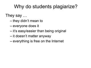 Why do students plagiarize?
They say …
– they didn‟t mean to
– everyone does it
– it‟s easy/easier than being original
– it doesn‟t matter anyway
– everything is free on the Internet

 
