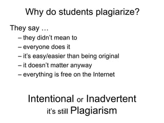 Why do students plagiarize?
They say …
– they didn‟t mean to
– everyone does it
– it‟s easy/easier than being original
– it doesn‟t matter anyway
– everything is free on the Internet

Intentional or Inadvertent
it‟s still Plagiarism

 