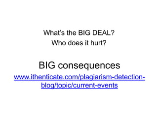 What‟s the BIG DEAL?
Who does it hurt?

BIG consequences
www.ithenticate.com/plagiarism-detectionblog/topic/current-events

 