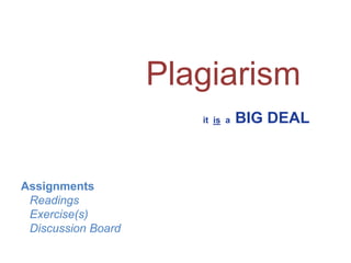 Plagiarism
it is a

Assignments
Readings
Exercise(s)
Discussion Board

BIG DEAL

 
