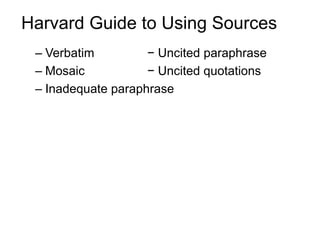 Harvard Guide to Using Sources
– Verbatim
− Uncited paraphrase
– Mosaic
− Uncited quotations
– Inadequate paraphrase

 
