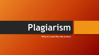Plagiarism
What it is and Why We Avoid It
 