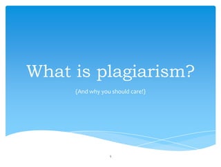 What is plagiarism?
(And why you should care!)
1
 