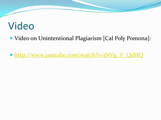 Video
 Video on Unintentional Plagiarism [Cal Poly Pomona]:


 http://www.youtube.com/watch?v=jNVg_V_QsMQ
 