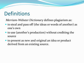 Definitions
Merriam-Webster Dictionary defines plagiarism as:
 to steal and pass off (the ideas or words of another) as
o...