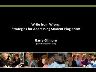 Write from Wrong:
Strategies for Addressing Student Plagiarism
Barry Gilmore
(www.barrygilmore.com)

 