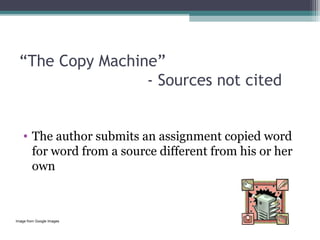 “The Copy Machine”
- Sources not cited
• The author submits an assignment copied word 
for word from a source different from his or her 
own

Image from Google Images

 