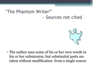 "The Phantom Writer”
- Sources not cited

• The author uses some of his or her own words in 
his or her submission, but substantial parts are 
taken without modification  from a single source 

 
