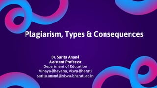 Plagiarism, Types & Consequences
Dr. Sarita Anand
Assistant Professor
Department of Education
Vinaya-Bhavana, Visva-Bharati
sarita.anand@visva-bharati.ac.in
 