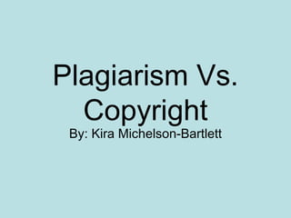 Plagiarism Vs. Copyright By: Kira Michelson-Bartlett 