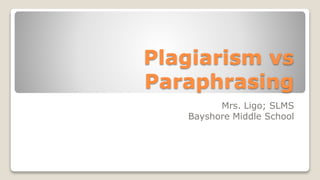 Plagiarism vs
Paraphrasing
Mrs. Ligo; SLMS
Bayshore Middle School
 