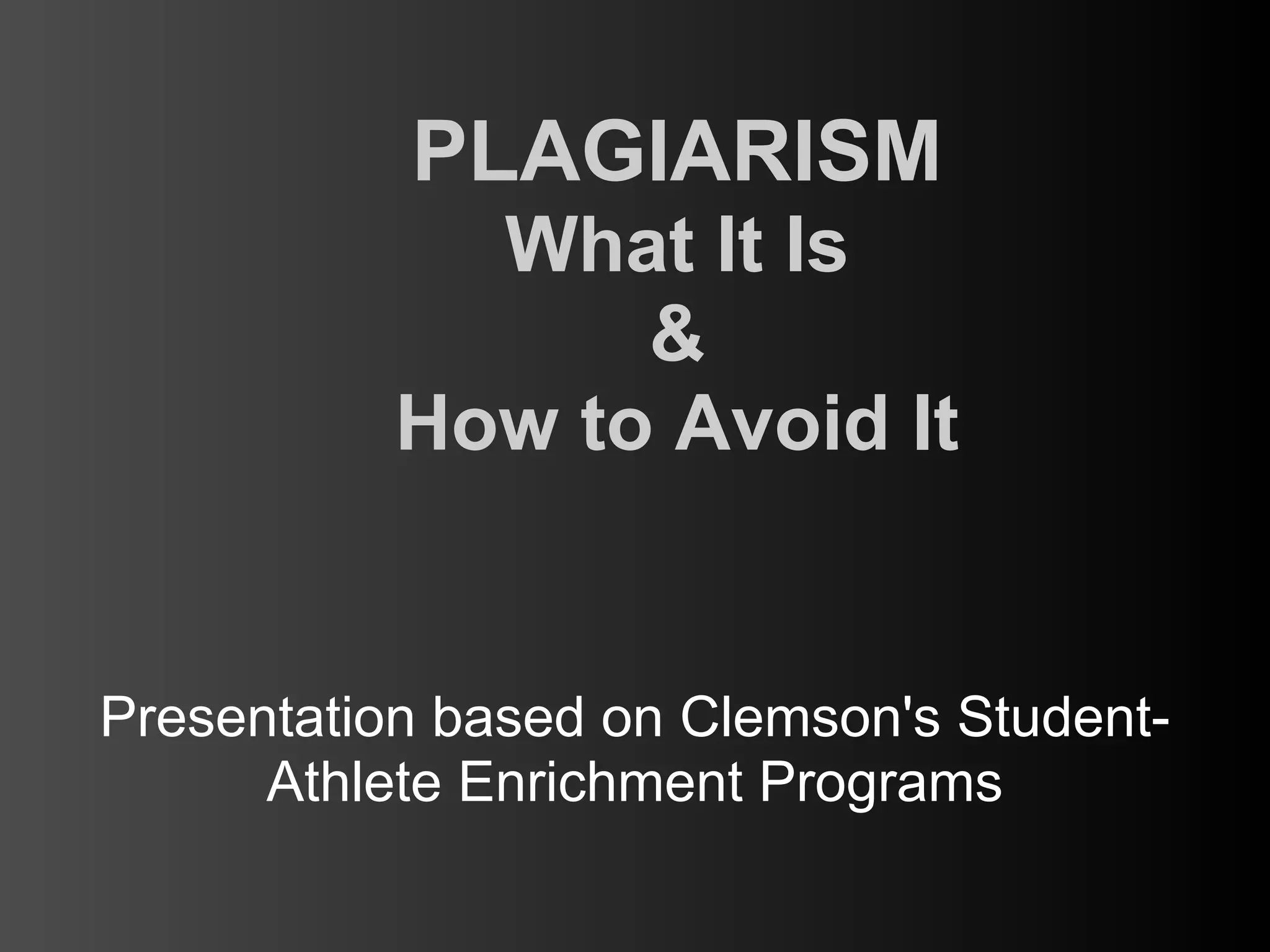 PLAGIARISM
             What It Is
                 &
           How to Avoid It


Presentation based on Clemson's Student-
      Athlete Enrichment Programs
 