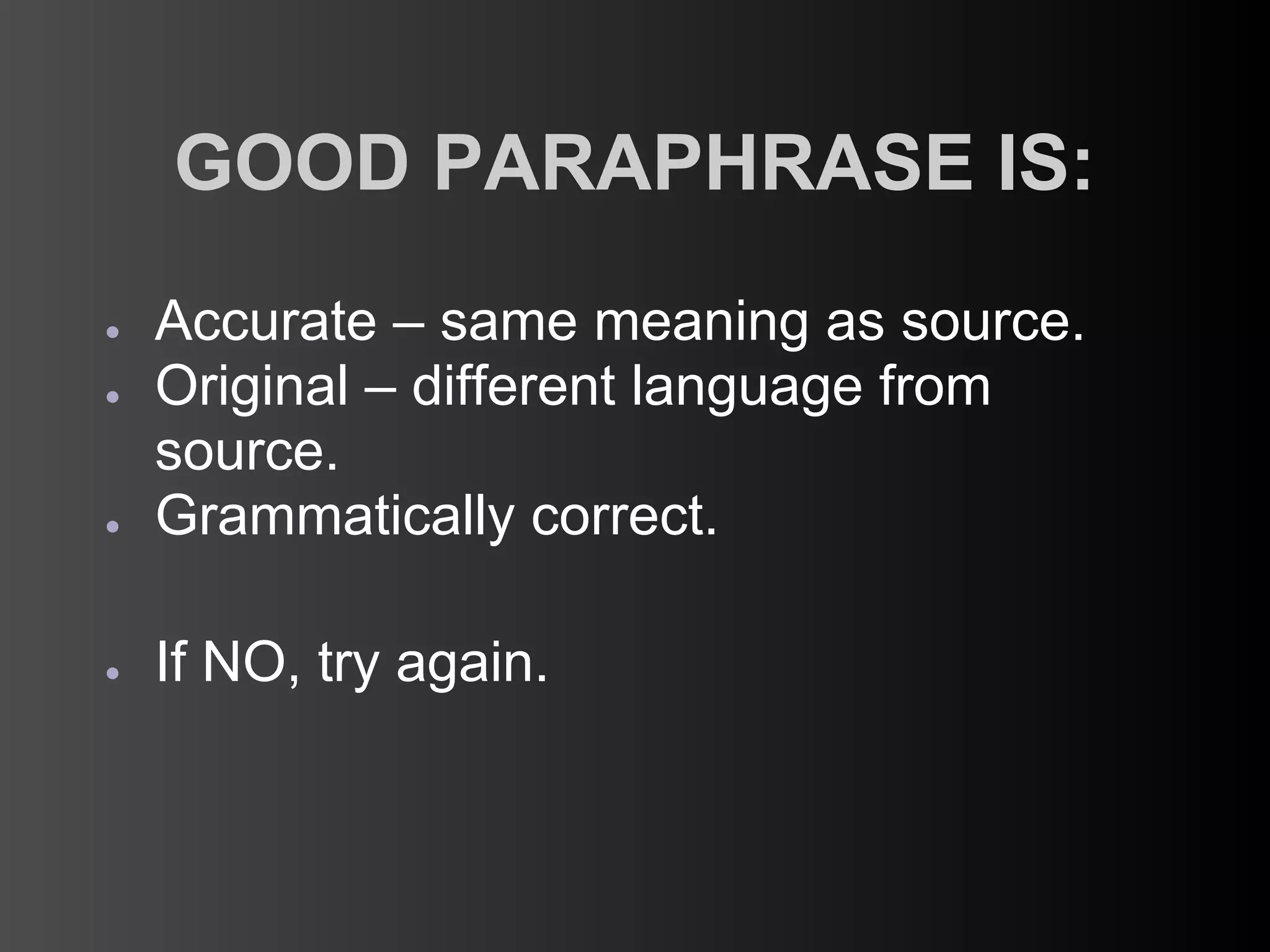 GOOD PARAPHRASE IS:
●   Accurate – same meaning as source.
●   Original – different language from
    source.
●   Grammatically correct.

●   If NO, try again.
 