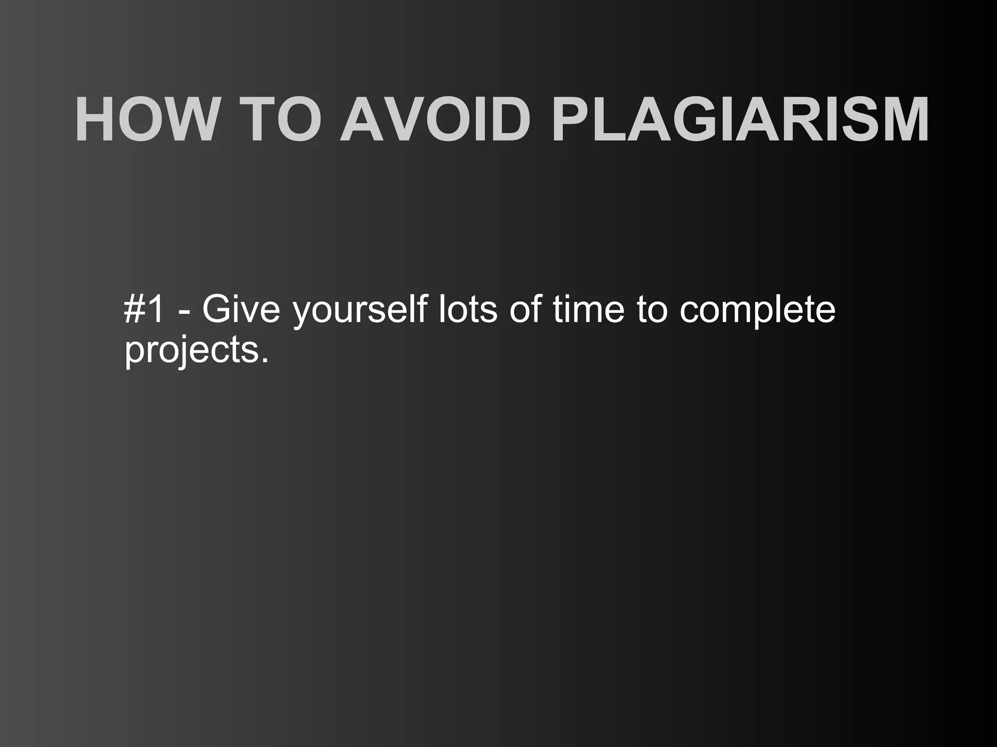 HOW TO AVOID PLAGIARISM

 #1 - Give yourself lots of time to complete
 projects.
 