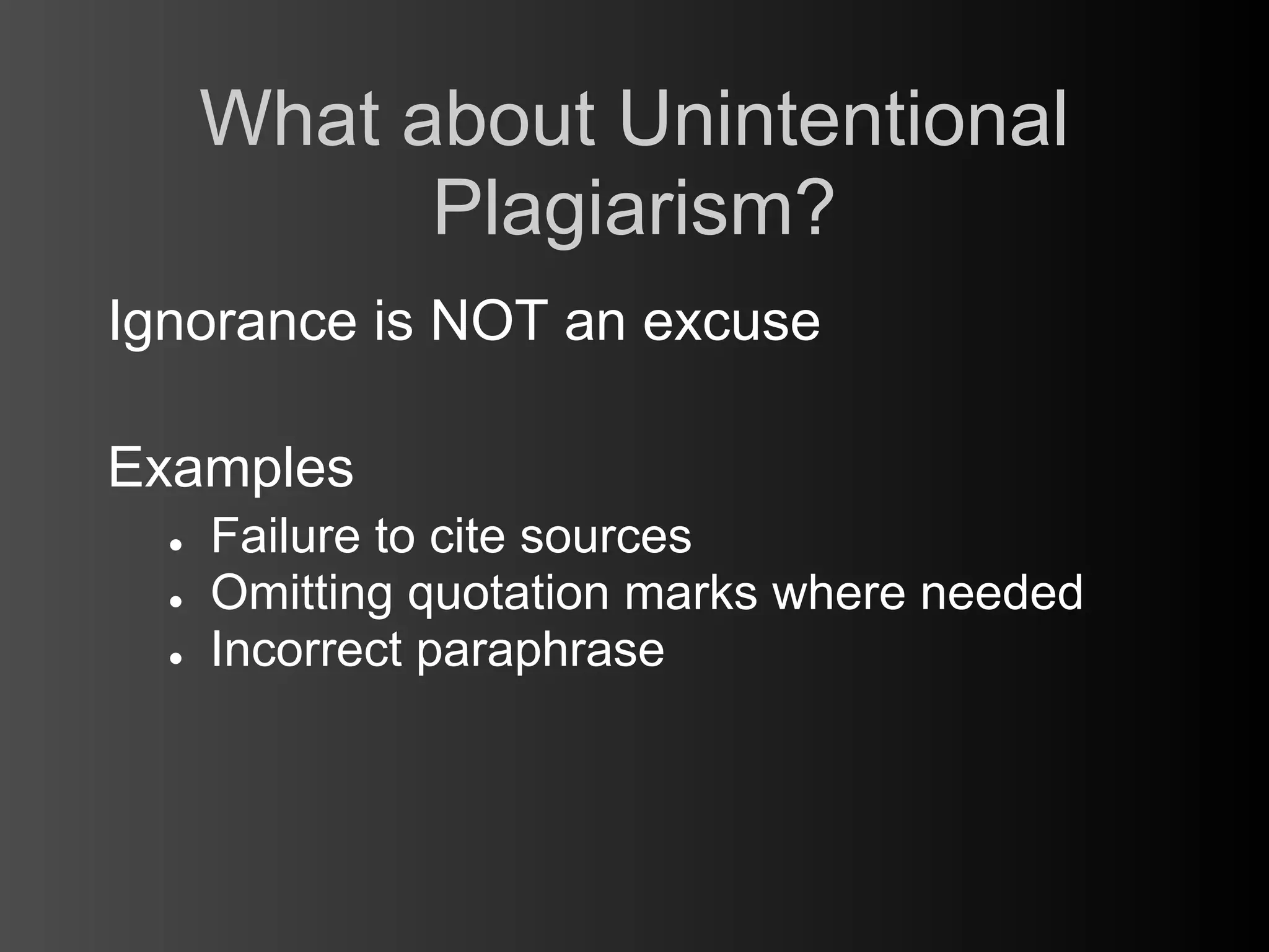 What about Unintentional
            Plagiarism?
Ignorance is NOT an excuse

Examples
  ●   Failure to cite sources
  ●   Omitting quotation marks where needed
  ●   Incorrect paraphrase
 