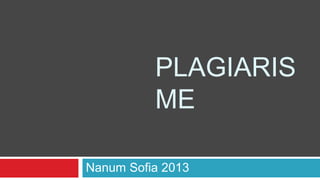 PLAGIARIS 
ME 
Nanum Sofia 2013 
 