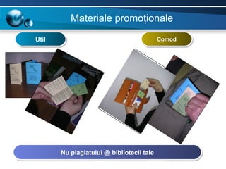 Materiale promoţionale
Util                                       Comod




       Nu plagiatului @ bibliotecii tale
 