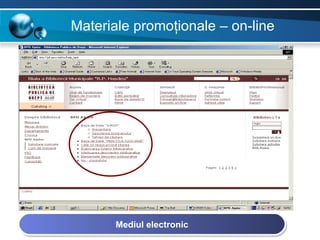 Materiale promoţionale – on-line




       Mediul electronic
 