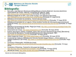    REFERENCIA BIBLIOGRÁFICA:
    LEGISLACIÓN
    Estilo APA
    Título normalizado con el número, tipo y fecha
    de promulgación. Publicación oficial, número,
    páginas (año publicación).

    Ley Orgánica 3/2007, de 22 de marzo, para la
    igualdad efectiva de mujeres y hombres. Boletín
    Oficial del Estado, núm. 71, p. 12611-12645
    (2007).
Sección de Información Bibliográfica
                                                      22
 
