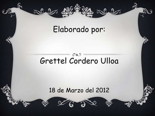 Elaborado por:



Grettel Cordero Ulloa


  18 de Marzo del 2012
 