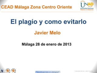 CEAD Málaga Zona Centro Oriente


    El plagio y como evitarlo
               Javier Melo

         Málaga 28 de enero de 2013




                                      FI-GQ-GCMU-004-015 V. 000-27-08-2011
 