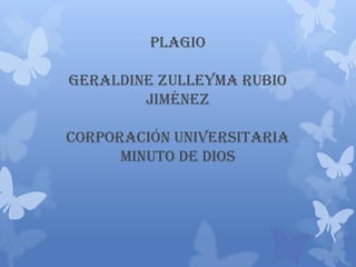 Plagio

Geraldine Zulleyma Rubio
        Jiménez

Corporación Universitaria
      Minuto De Dios
 