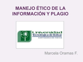 MANEJO ÉTICO DE LA
INFORMACIÓN Y PLAGIO
Marcela Oramas F.
 