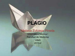 PLAGIO
Melissa Zuluaga Pineda
Informática Médica l
Facultad de Medicina
UdeA
2013-2
 