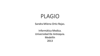 PLAGIO
Sandra Milena Ortiz Rojas.
Informática Medica.
Universidad De Antioquia.
Medellín
2013
 